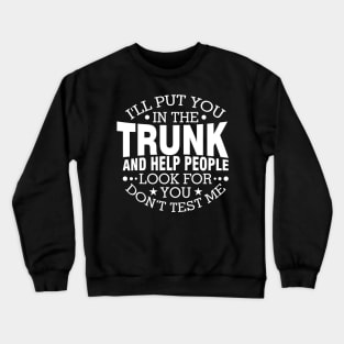 I Will Put You In A Trunk And Help People Look For You Stop Playing With Me Funny Saying Crewneck Sweatshirt